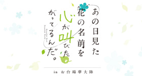 あの日見た花の名前を心が叫びたがってるんだ。inお台場夢大陸