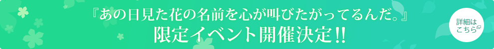 『あの日見た花の名前を心が叫びたがってるんだ。』限定イベント開催決定！